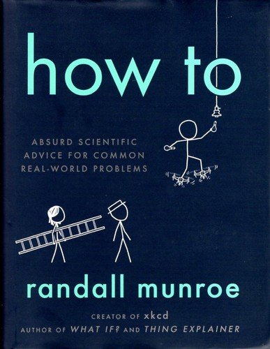 Cover of How To: Absurd Scientific Advice for Common Real-World Problems